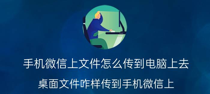 手机微信上文件怎么传到电脑上去 桌面文件咋样传到手机微信上？